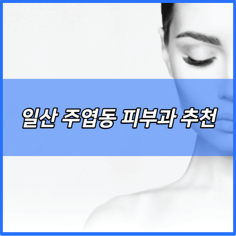 일산 주엽동 피부과 추천