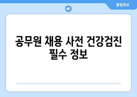 공무원 채용 사전 건강검진 필수 정보