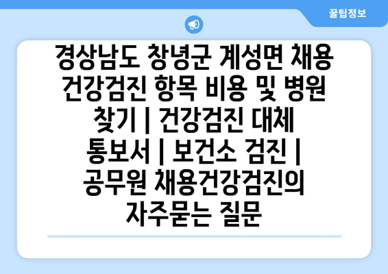 경상남도 창녕군 계성면 채용 건강검진 항목 비용 및 병원 찾기 | 건강검진 대체 통보서 | 보건소 검진 | 공무원 채용건강검진