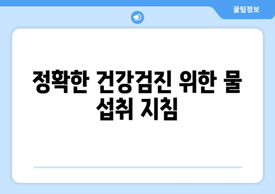 정확한 건강검진 위한 물 섭취 지침