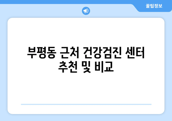 부평동 근처 건강검진 센터 추천 및 비교