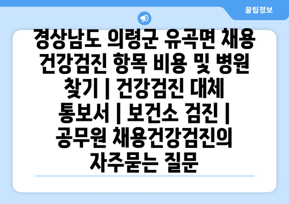 경상남도 의령군 유곡면 채용 건강검진 항목 비용 및 병원 찾기 | 건강검진 대체 통보서 | 보건소 검진 | 공무원 채용건강검진