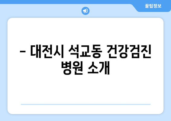 - 대전시 석교동 건강검진 병원 소개
