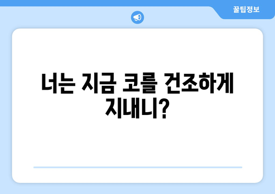 너는 지금 코를 건조하게 지내니?