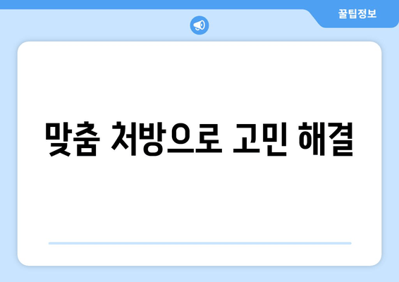 맞춤 처방으로 고민 해결