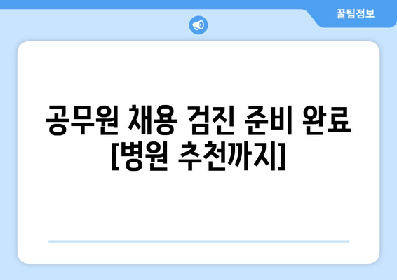 공무원 채용 검진 준비 완료 [병원 추천까지]