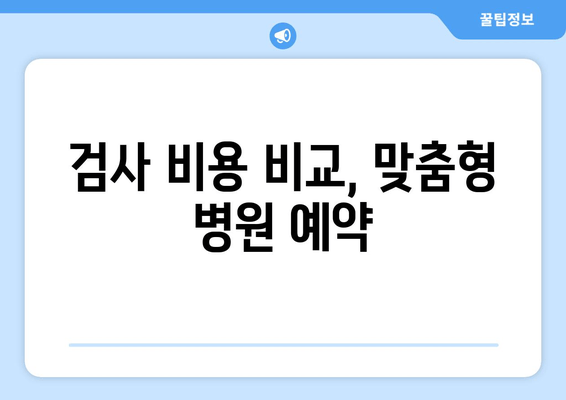 검사 비용 비교, 맞춤형 병원 예약