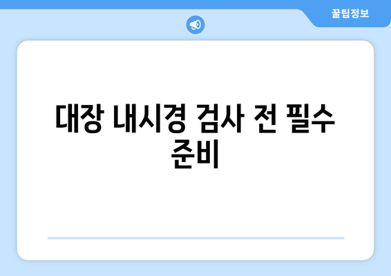 대장 내시경 검사 전 필수 준비