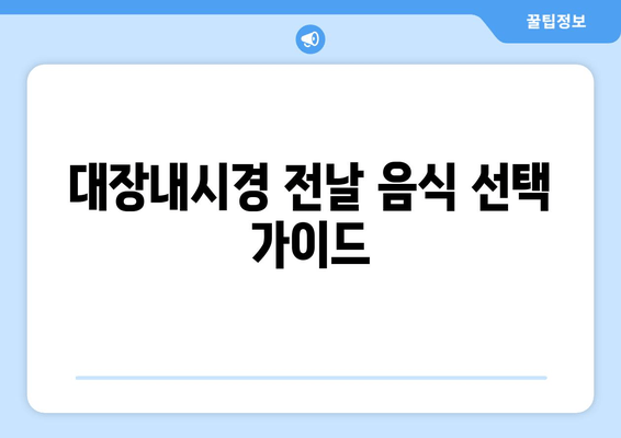 대장내시경 전날 음식 선택 가이드