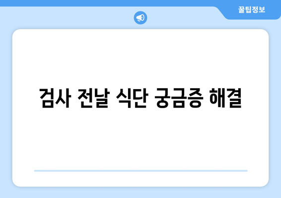 검사 전날 식단 궁금증 해결