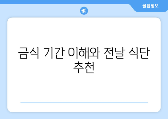 금식 기간 이해와 전날 식단 추천