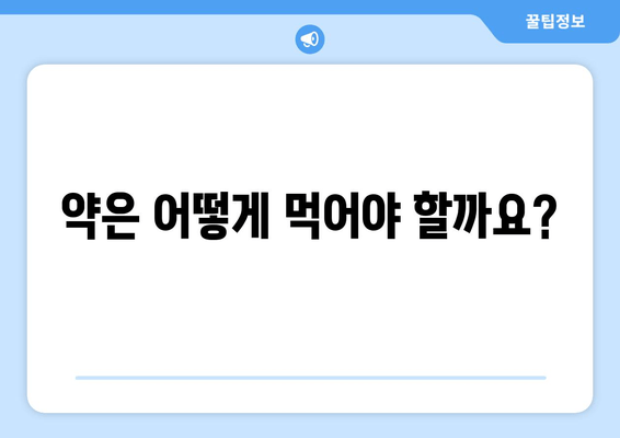 약은 어떻게 먹어야 할까요?