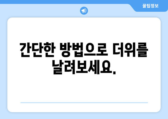 간단한 방법으로 더위를 날려보세요.