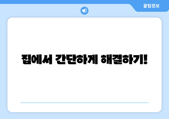 집에서 간단하게 해결하기!