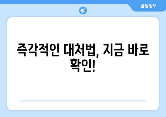 즉각적인 대처법, 지금 바로 확인!