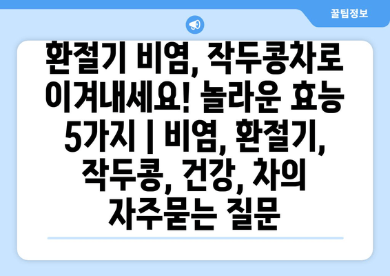 환절기 비염, 작두콩차로 이겨내세요! 놀라운 효능 5가지 | 비염, 환절기, 작두콩, 건강, 차