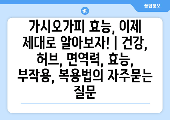 가시오가피 효능, 이제 제대로 알아보자! | 건강, 허브, 면역력, 효능, 부작용, 복용법