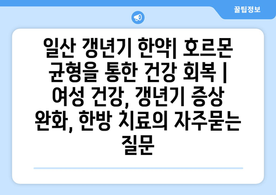 일산 갱년기 한약| 호르몬 균형을 통한 건강 회복 | 여성 건강, 갱년기 증상 완화, 한방 치료