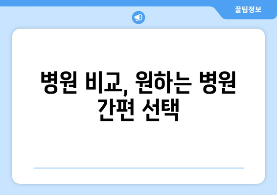 병원 비교, 원하는 병원 간편 선택