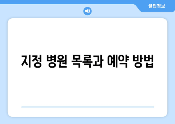 지정 병원 목록과 예약 방법