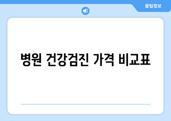 병원 건강검진 가격 비교표