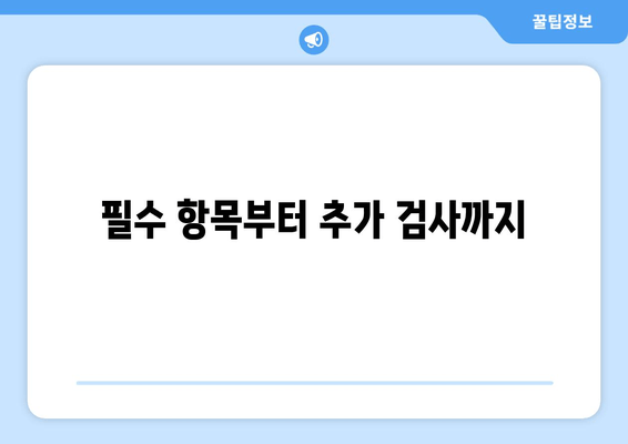 필수 항목부터 추가 검사까지