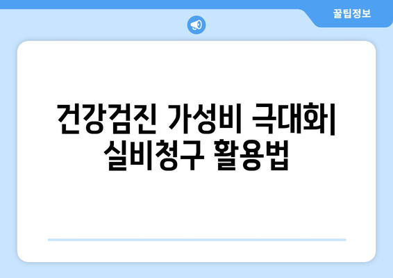 건강검진 가성비 극대화| 실비청구 활용법