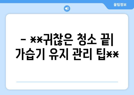 - **귀찮은 청소 끝| 가습기 유지 관리 팁**