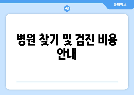 병원 찾기 및 검진 비용 안내