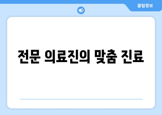 전문 의료진의 맞춤 진료