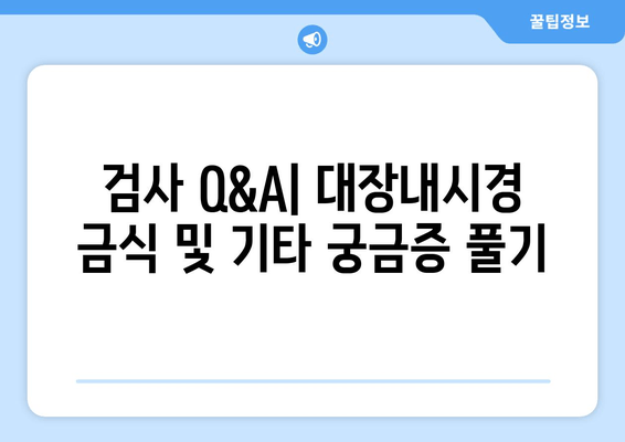 검사 Q&A| 대장내시경 금식 및 기타 궁금증 풀기