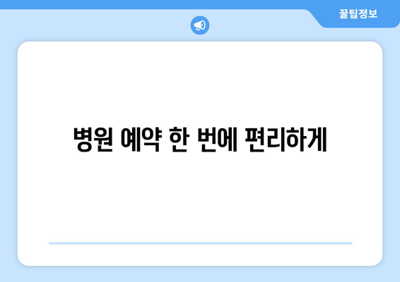 병원 예약 한 번에 편리하게