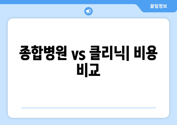 종합병원 vs 클리닉| 비용 비교