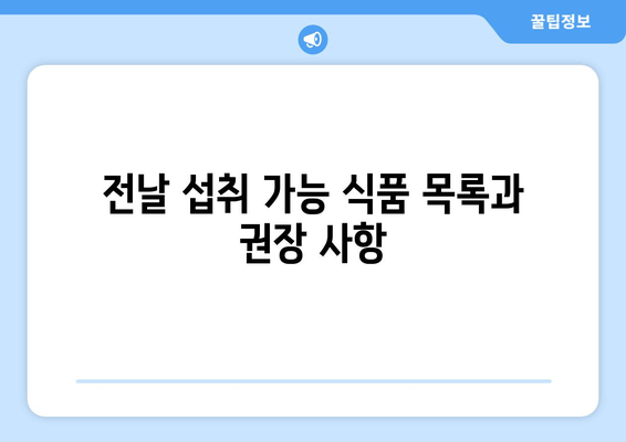 전날 섭취 가능 식품 목록과 권장 사항