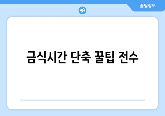 금식시간 단축 꿀팁 전수