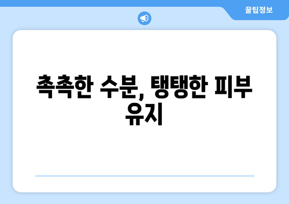 촉촉한 수분, 탱탱한 피부 유지