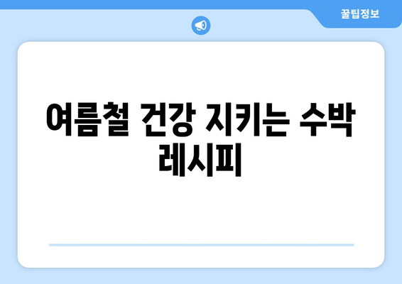 여름철 건강 지키는 수박 레시피