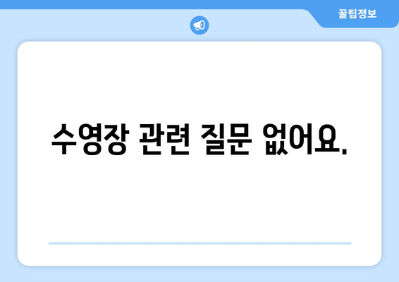 수영장 관련 질문 없어요.