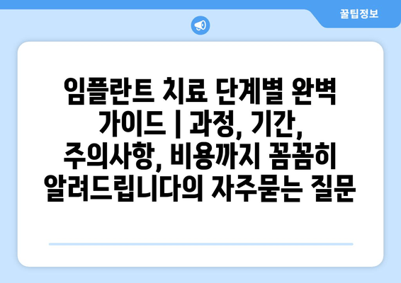 임플란트 치료 단계별 완벽 가이드 | 과정, 기간, 주의사항, 비용까지 꼼꼼히 알려드립니다