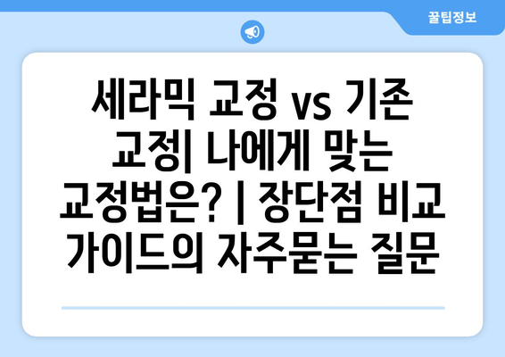 세라믹 교정 vs 기존 교정| 나에게 맞는 교정법은? | 장단점 비교 가이드