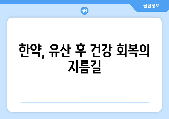 유산 후 회복과 건강 증진을 위한 한약| 효능과 주의사항 | 유산 후 건강 관리, 한약 처방, 회복 지원