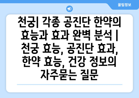 천궁| 각종 공진단 한약의 효능과 효과 완벽 분석 | 천궁 효능, 공진단 효과, 한약 효능, 건강 정보