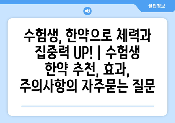 수험생, 한약으로 체력과 집중력 UP! | 수험생 한약 추천, 효과, 주의사항