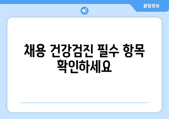 채용 건강검진 필수 항목 확인하세요