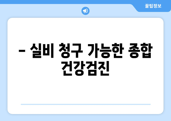 - 실비 청구 가능한 종합 건강검진