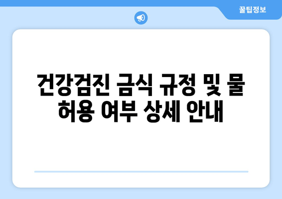 건강검진 금식 규정 및 물 허용 여부 상세 안내