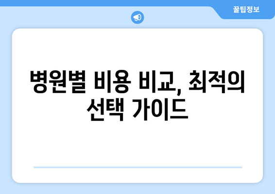 병원별 비용 비교, 최적의 선택 가이드