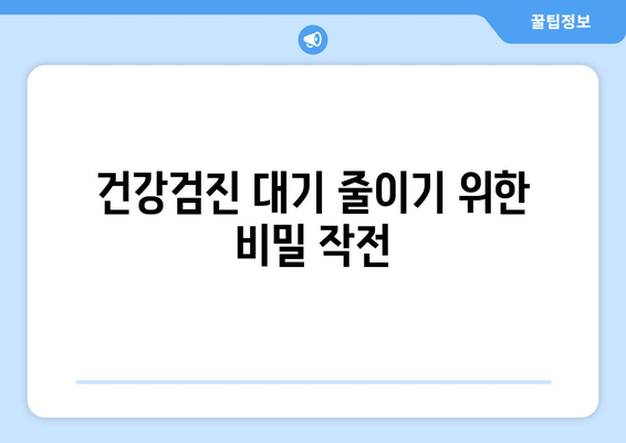 건강검진 대기 줄이기 위한 비밀 작전