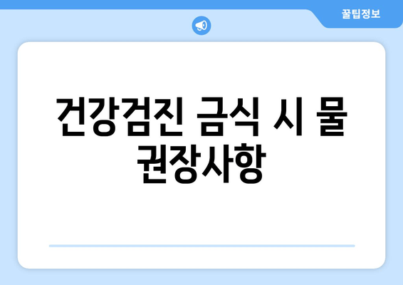 건강검진 금식 시 물 권장사항