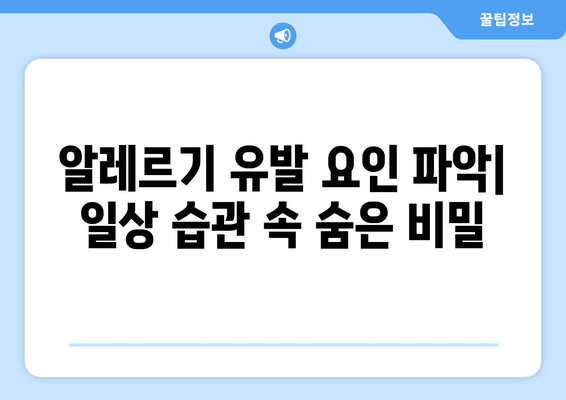 알레르기 유발 요인 파악| 일상 습관 속 숨은 비밀